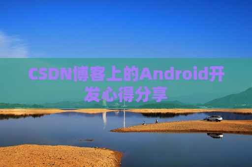 CSDN博客上的Android开发心得分享